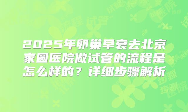 2025年卵巢早衰去北京家圆医院做试管的流程是怎么样的？详细步骤解析