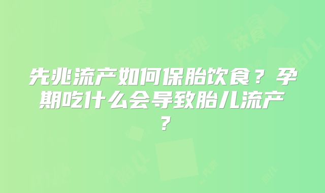 先兆流产如何保胎饮食？孕期吃什么会导致胎儿流产？