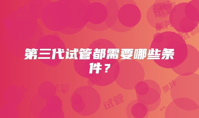 第三代试管都需要哪些条件？