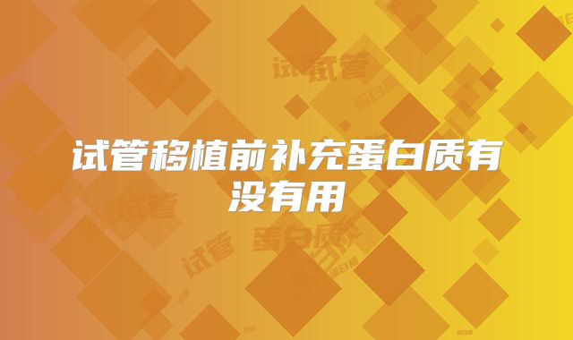 试管移植前补充蛋白质有没有用