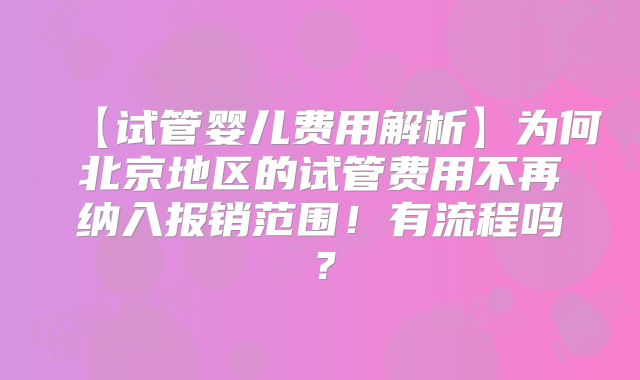 【试管婴儿费用解析】为何北京地区的试管费用不再纳入报销范围！有流程吗？