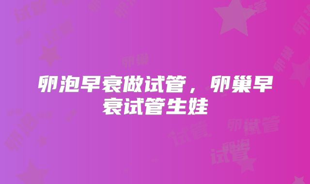 卵泡早衰做试管,卵巢早衰试管生娃
