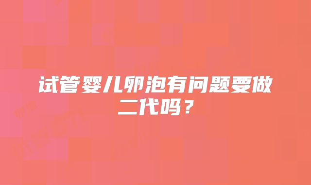 试管婴儿卵泡有问题要做二代吗？