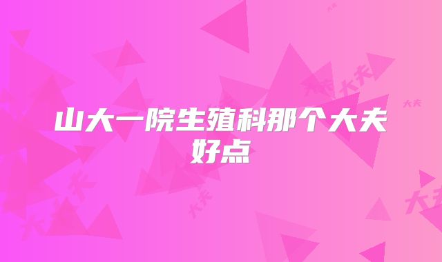 山大一院生殖科那个大夫好点
