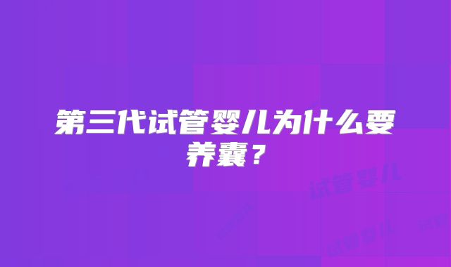第三代试管婴儿为什么要养囊？