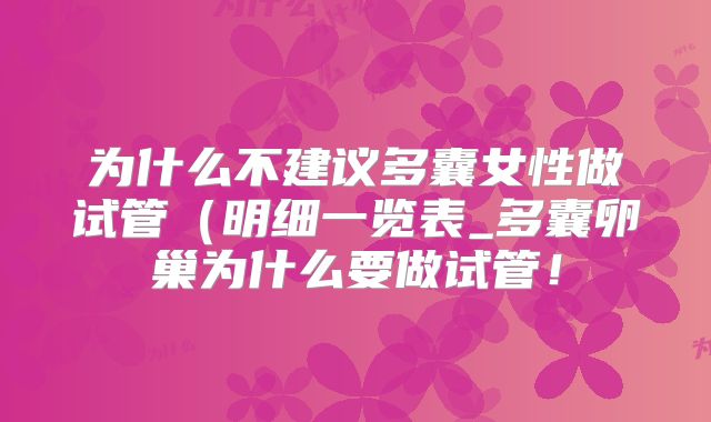 为什么不建议多囊女性做试管（明细一览表_多囊卵巢为什么要做试管！