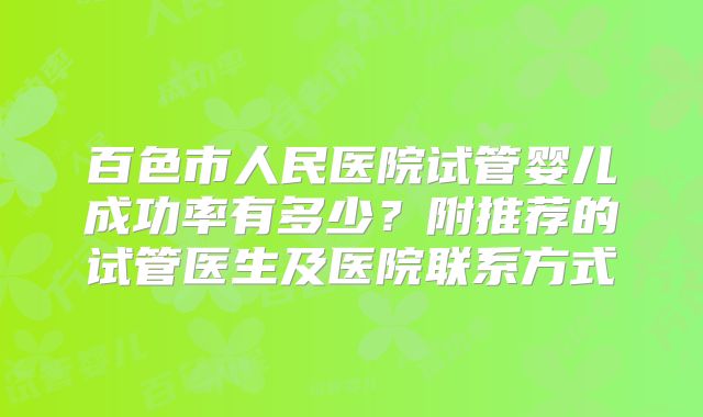 百色市人民医院试管婴儿成功率有多少？附推荐的试管医生及医院联系方式