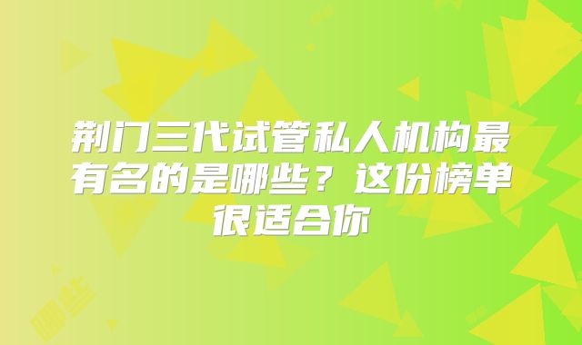 荆门三代试管私人机构最有名的是哪些？这份榜单很适合你
