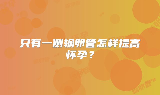 只有一侧输卵管怎样提高怀孕?
