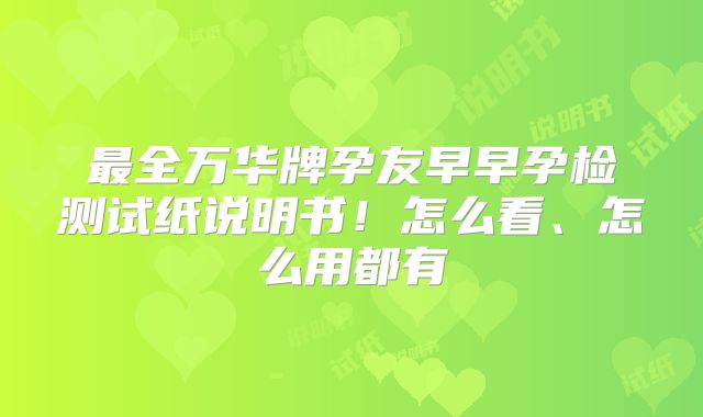 最全万华牌孕友早早孕检测试纸说明书！怎么看、怎么用都有