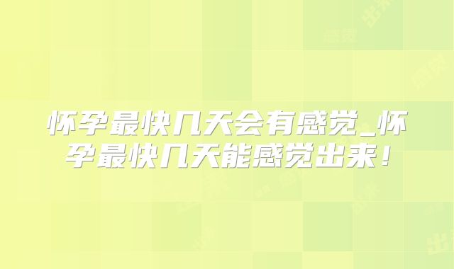怀孕最快几天会有感觉_怀孕最快几天能感觉出来！