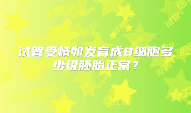 试管受精卵发育成8细胞多少级胚胎正常？