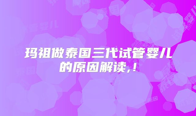 玛祖做泰国三代试管婴儿的原因解读,！