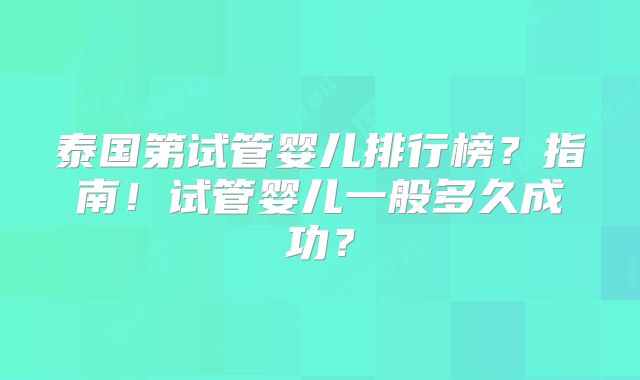泰国第试管婴儿排行榜?指南!试管婴儿一般多久成功?