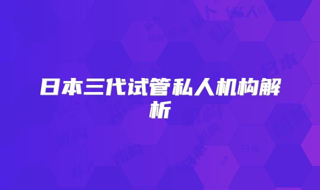 日本三代试管私人机构解析