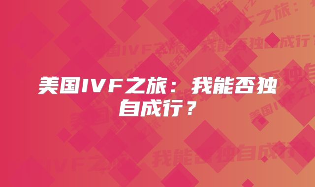 美国IVF之旅:我能否独自成行?