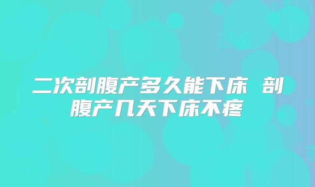 二次剖腹产多久能下床 剖腹产几天下床不疼