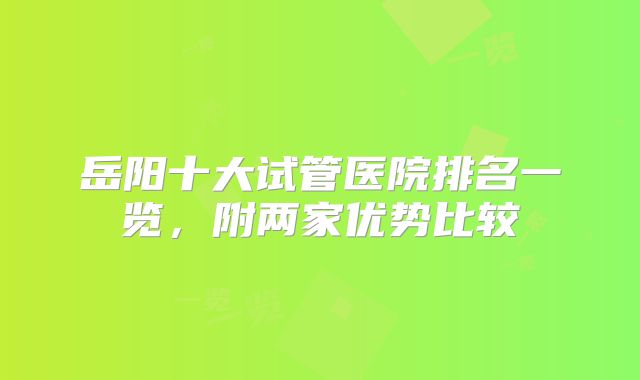 岳阳十大试管医院排名一览，附两家优势比较