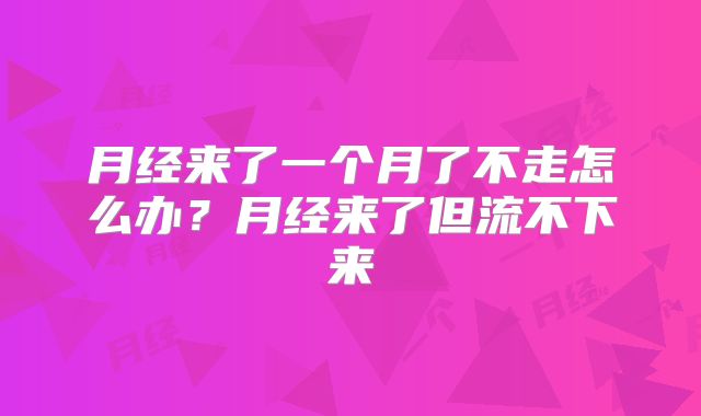 月经来了一个月了不走怎么办？月经来了但流不下来
