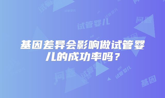 基因差异会影响做试管婴儿的成功率吗？