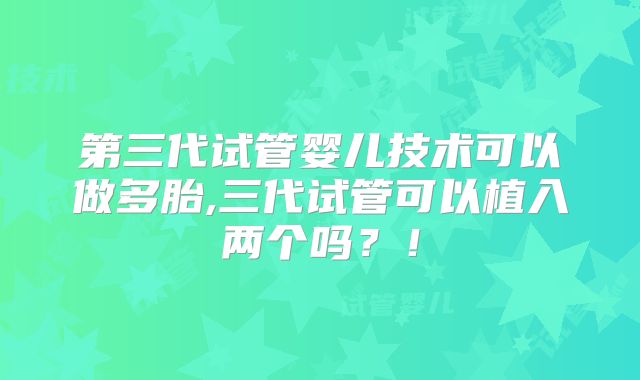 第三代试管婴儿技术可以做多胎,三代试管可以植入两个吗?!