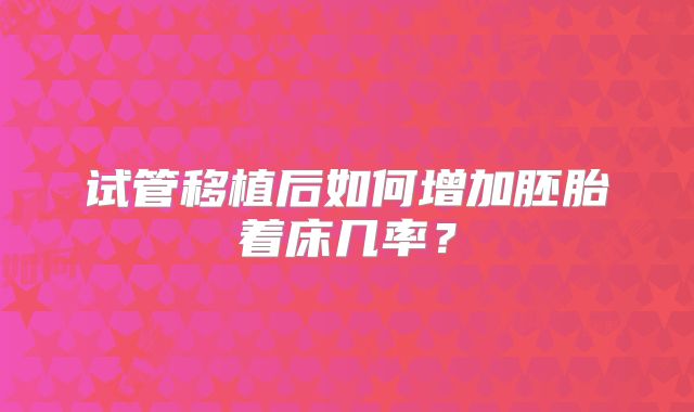 试管移植后如何增加胚胎着床几率？