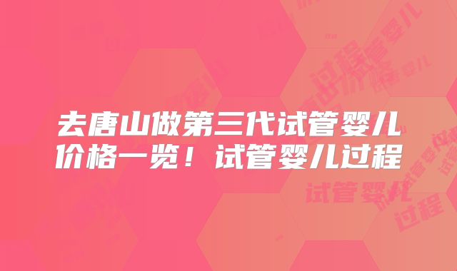 去唐山做第三代试管婴儿价格一览！试管婴儿过程