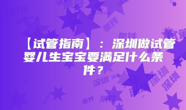 【试管指南】：深圳做试管婴儿生宝宝要满足什么条件？