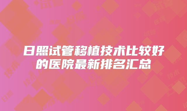日照试管移植技术比较好的医院最新排名汇总