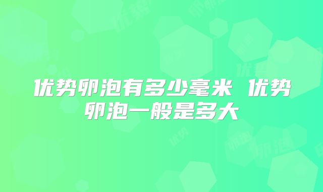 优势卵泡有多少毫米 优势卵泡一般是多大