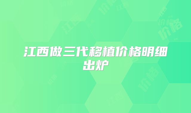 江西做三代移植价格明细出炉