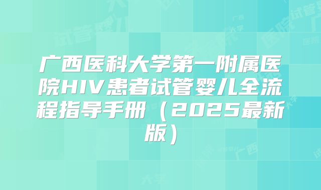 广西医科大学第一附属医院HIV患者试管婴儿全流程指导手册(2025最新版)
