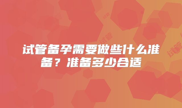 试管备孕需要做些什么准备?准备多少合适