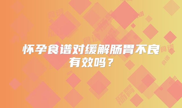 怀孕食谱对缓解肠胃不良有效吗？