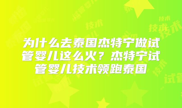 为什么去泰国杰特宁做试管婴儿这么火?杰特宁试管婴儿技术领跑泰国