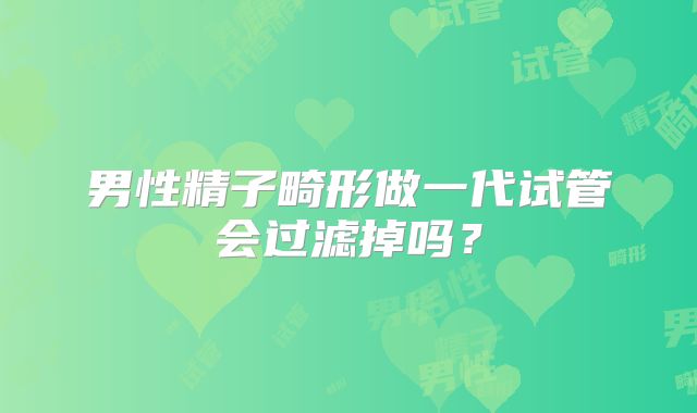 男性精子畸形做一代试管会过滤掉吗？