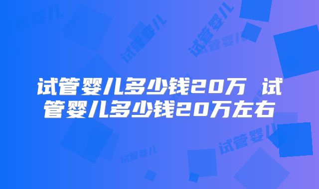 试管婴儿多少钱20万 试管婴儿多少钱20万左右