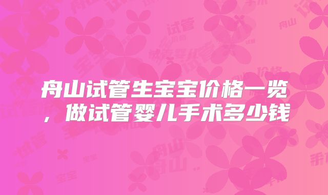 舟山试管生宝宝价格一览，做试管婴儿手术多少钱
