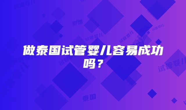 做泰国试管婴儿容易成功吗?