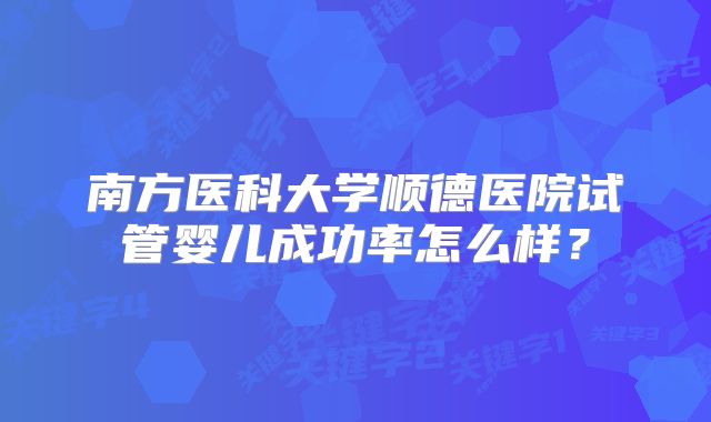 南方医科大学顺德医院试管婴儿成功率怎么样？