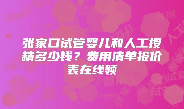 张家口试管婴儿和人工授精多少钱？费用清单报价表在线领