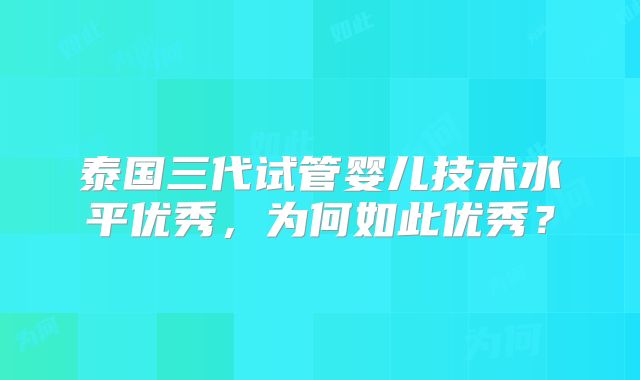 泰国三代试管婴儿技术水平优秀，为何如此优秀？