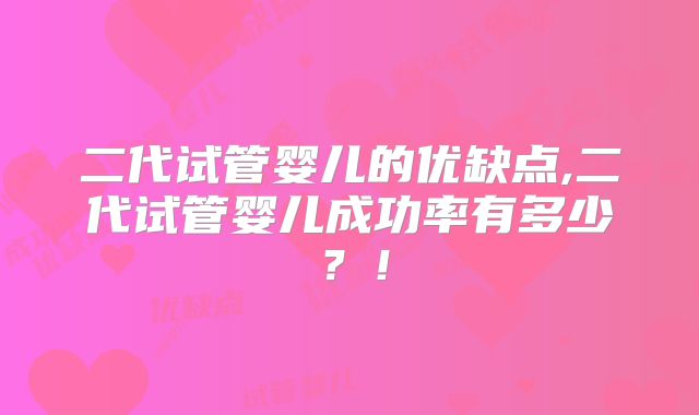 二代试管婴儿的优缺点,二代试管婴儿成功率有多少?!