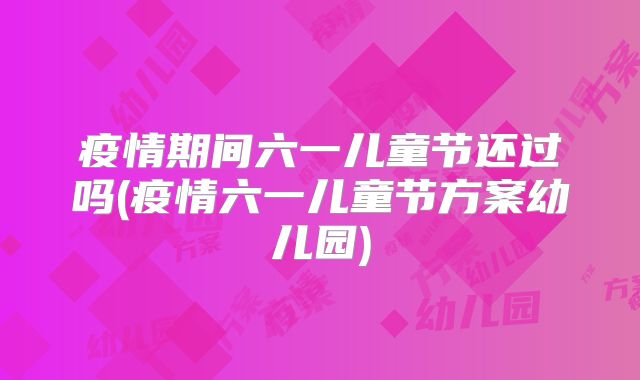 疫情期间六一儿童节还过吗(疫情六一儿童节方案幼儿园)