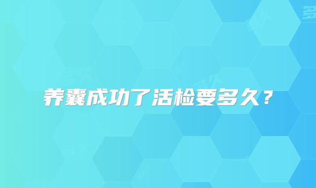 养囊成功了活检要多久？
