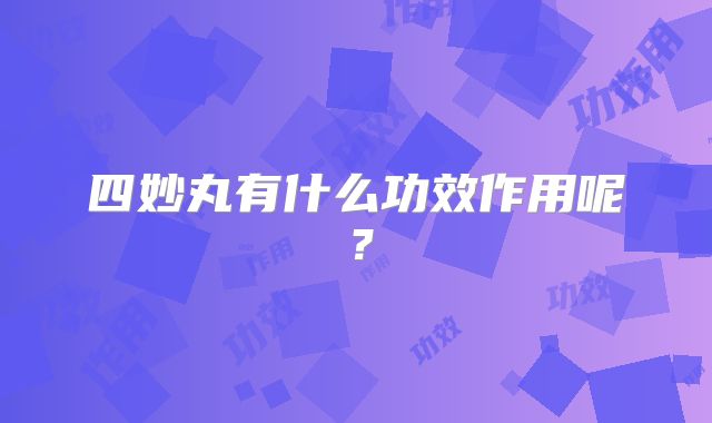 四妙丸有什么功效作用呢？