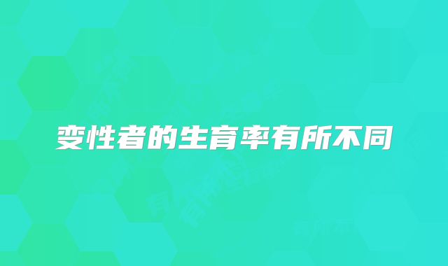 变性者的生育率有所不同
