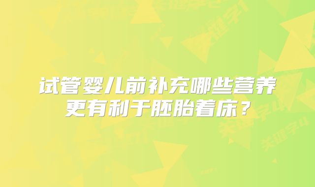 试管婴儿前补充哪些营养更有利于胚胎着床？