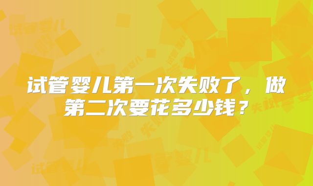 试管婴儿第一次失败了，做第二次要花多少钱？
