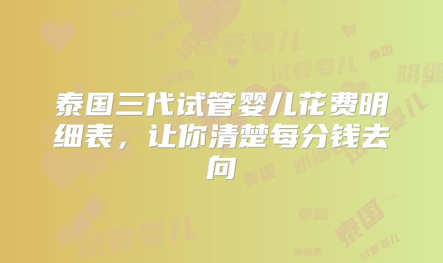 泰国三代试管婴儿花费明细表,让你清楚每分钱去向